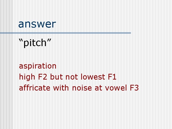 answer “pitch” aspiration high F 2 but not lowest F 1 affricate with noise