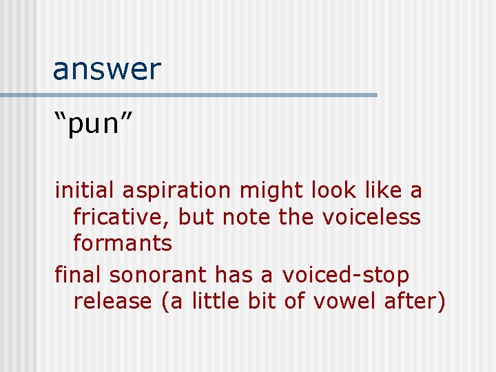 answer “pun” initial aspiration might look like a fricative, but note the voiceless formants