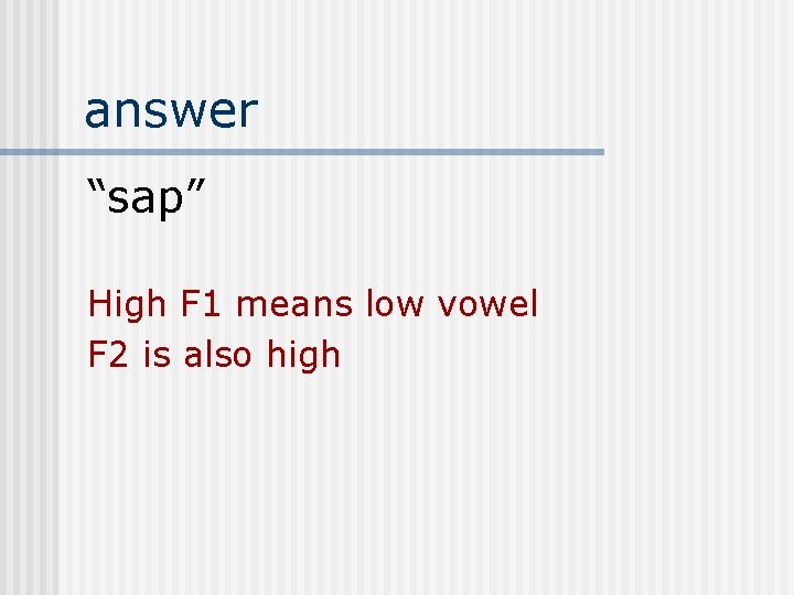 answer “sap” High F 1 means low vowel F 2 is also high 