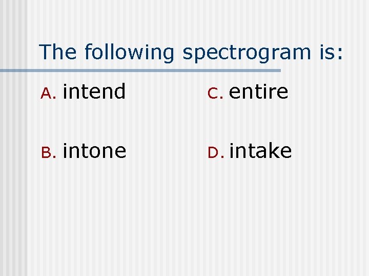 The following spectrogram is: A. intend C. entire B. intone D. intake 