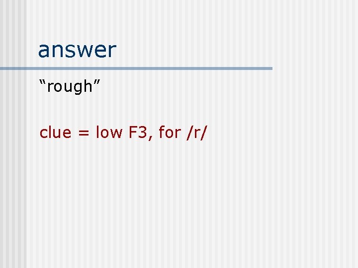 answer “rough” clue = low F 3, for /r/ 