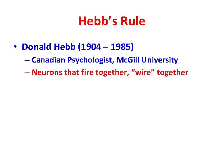 Hebb’s Rule • Donald Hebb (1904 – 1985) – Canadian Psychologist, Mc. Gill University