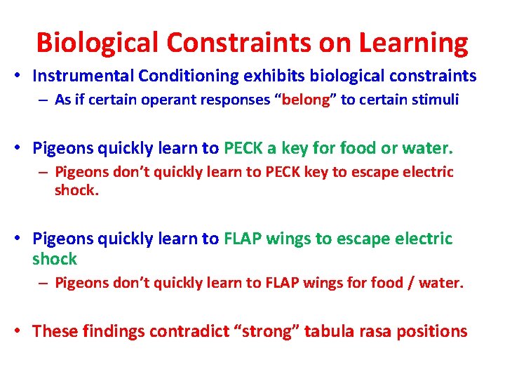 Biological Constraints on Learning • Instrumental Conditioning exhibits biological constraints – As if certain