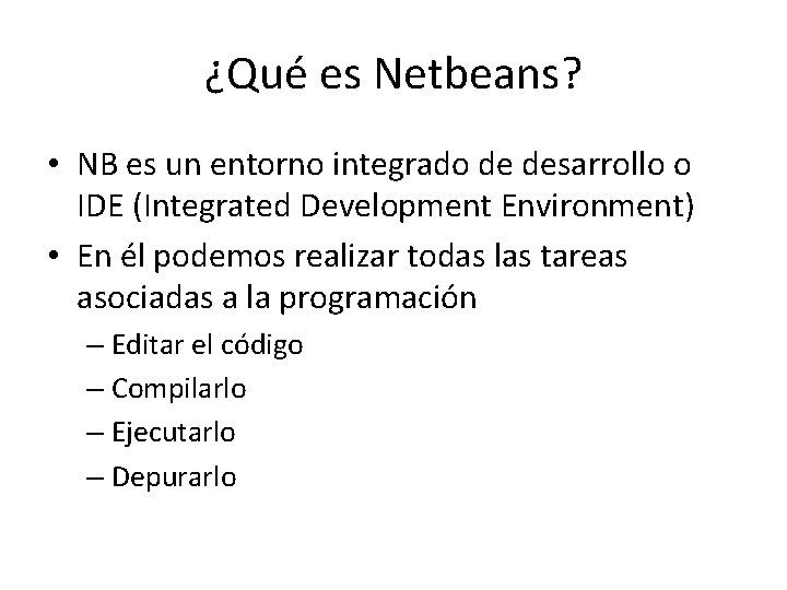 ¿Qué es Netbeans? • NB es un entorno integrado de desarrollo o IDE (Integrated