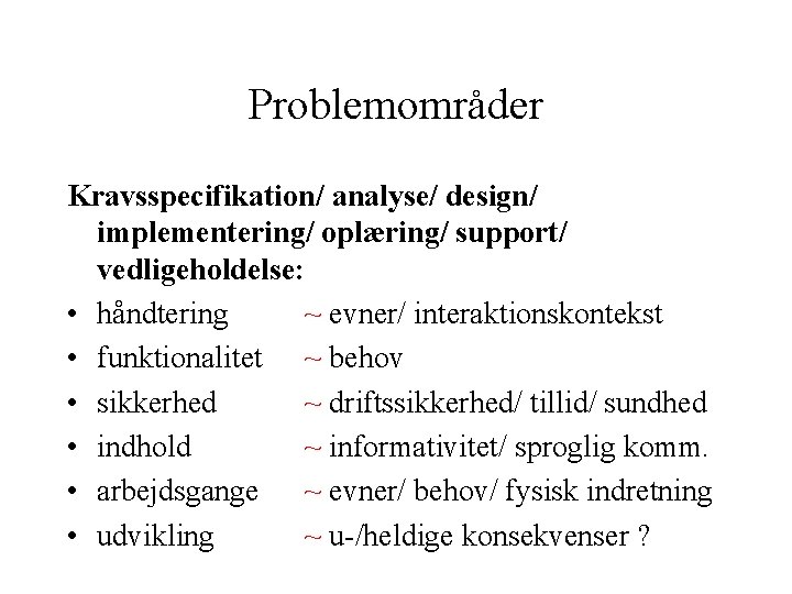 Problemområder Kravsspecifikation/ analyse/ design/ implementering/ oplæring/ support/ vedligeholdelse: • håndtering ~ evner/ interaktionskontekst •