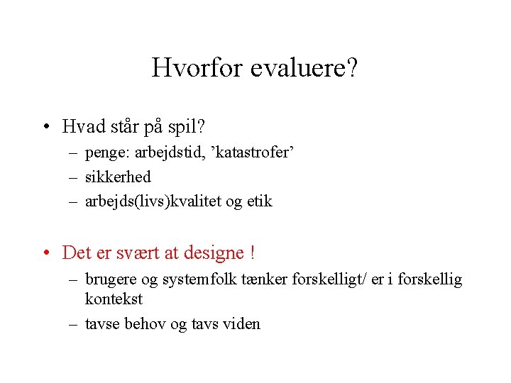 Hvorfor evaluere? • Hvad står på spil? – penge: arbejdstid, ’katastrofer’ – sikkerhed –