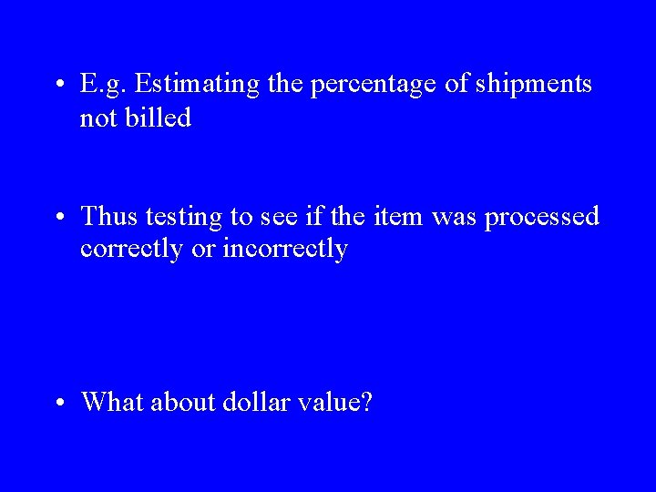  • E. g. Estimating the percentage of shipments not billed • Thus testing