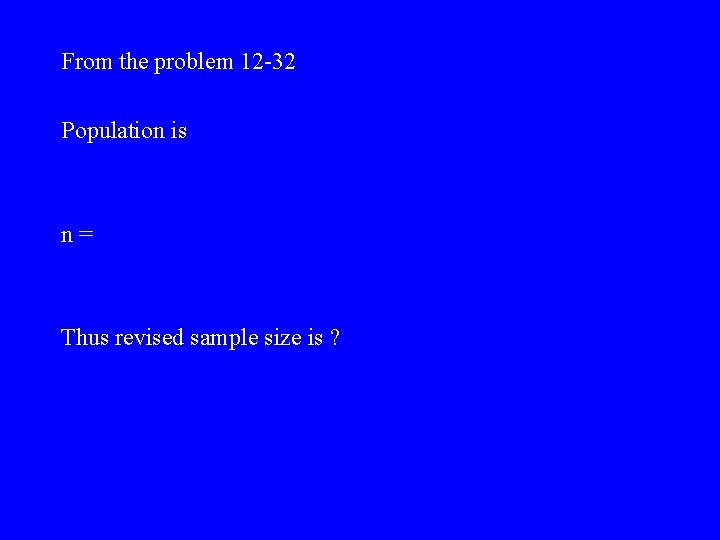 From the problem 12 -32 Population is n= Thus revised sample size is ?