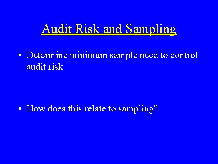 Audit Risk and Sampling • Determine minimum sample need to control audit risk •