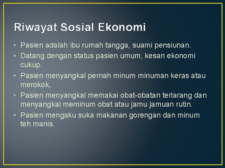 Riwayat Sosial Ekonomi • Pasien adalah ibu rumah tangga, suami pensiunan. • Datang dengan