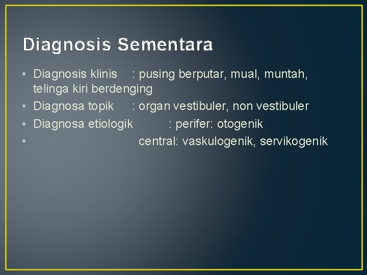 Diagnosis Sementara • Diagnosis klinis : pusing berputar, mual, muntah, telinga kiri berdenging •