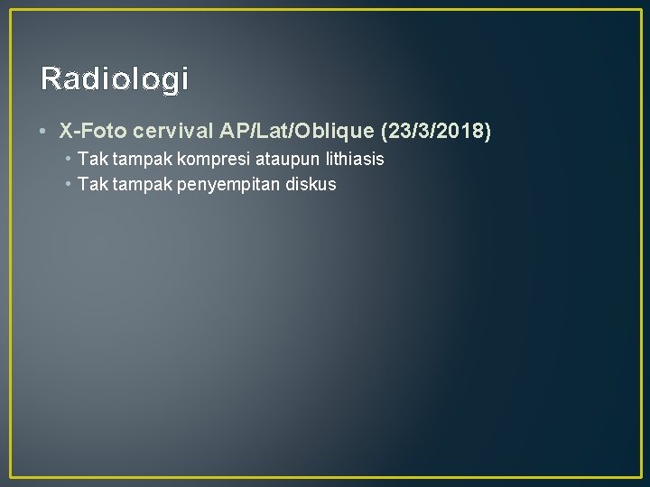 Radiologi • X-Foto cervival AP/Lat/Oblique (23/3/2018) • Tak tampak kompresi ataupun lithiasis • Tak