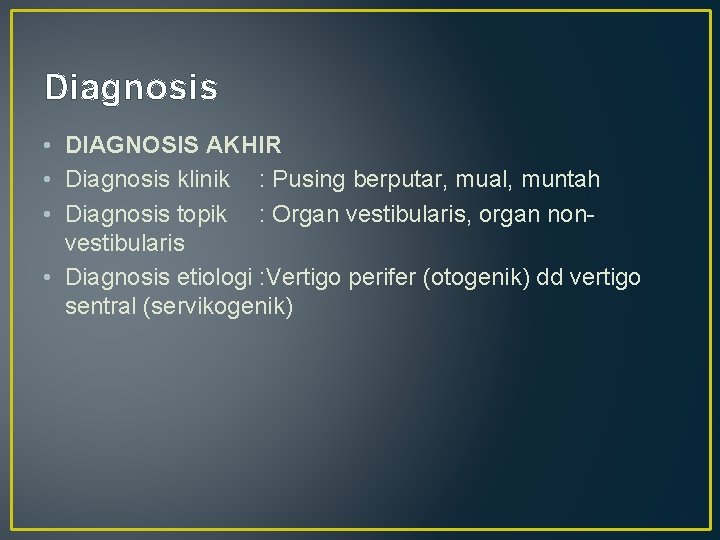 Diagnosis • DIAGNOSIS AKHIR • Diagnosis klinik : Pusing berputar, mual, muntah • Diagnosis