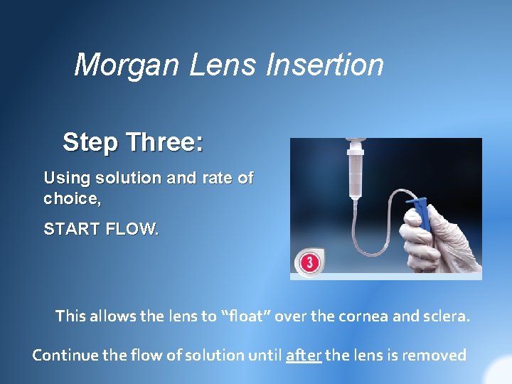 Morgan Lens Insertion Step Three: Using solution and rate of choice, START FLOW. This