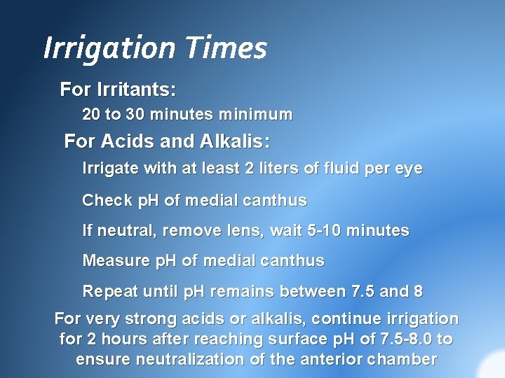 Irrigation Times For Irritants: 20 to 30 minutes minimum For Acids and Alkalis: Irrigate