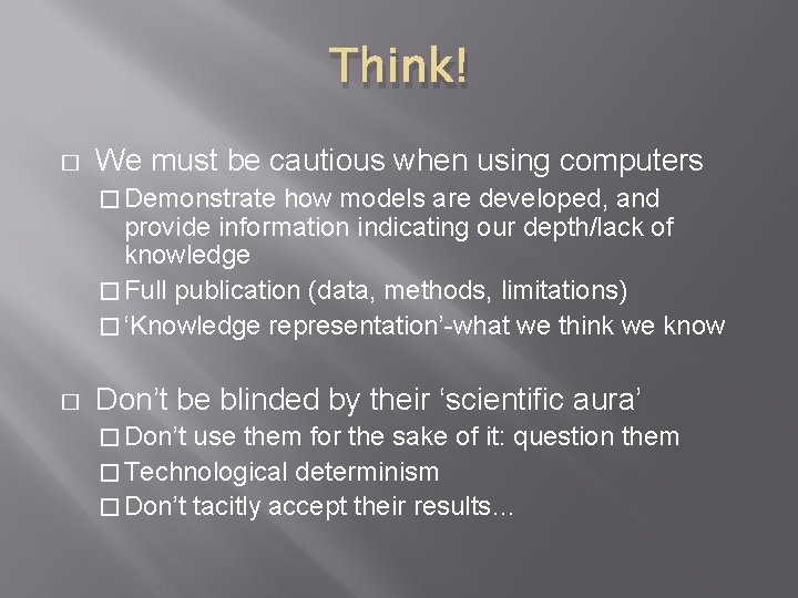Think! � We must be cautious when using computers � Demonstrate how models are
