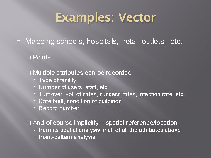 Examples: Vector � Mapping schools, hospitals, retail outlets, etc. � Points � Multiple attributes Examples: Vector � Mapping schools, hospitals, retail outlets, etc. � Points � Multiple attributes