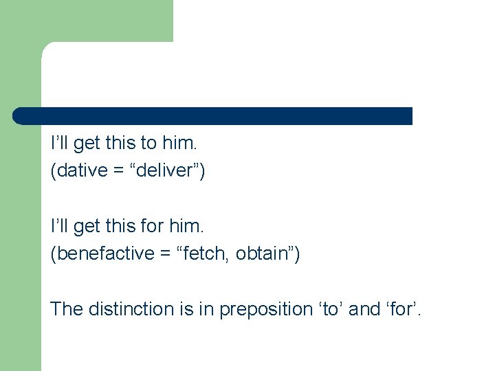 I’ll get this to him. (dative = “deliver”) I’ll get this for him. (benefactive