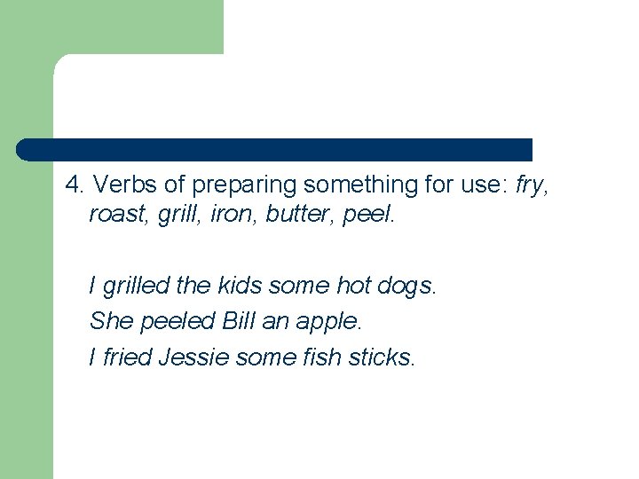 4. Verbs of preparing something for use: fry, roast, grill, iron, butter, peel. I