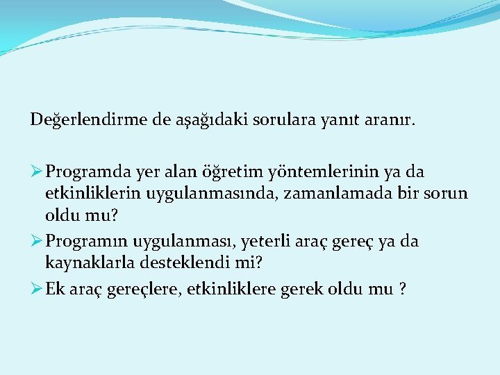 Değerlendirme de aşağıdaki sorulara yanıt aranır. Ø Programda yer alan öğretim yöntemlerinin ya da