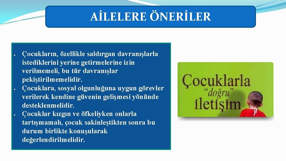 AİLELERE ÖNERİLER Çocukların, özellikle saldırgan davranışlarla istediklerini yerine getirmelerine izin verilmemeli, bu tür davranışlar