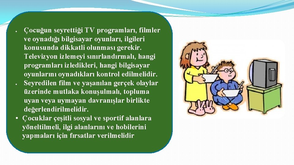 Çocuğun seyrettiği TV programları, filmler ve oynadığı bilgisayar oyunları, ilgileri konusunda dikkatli olunması gerekir.