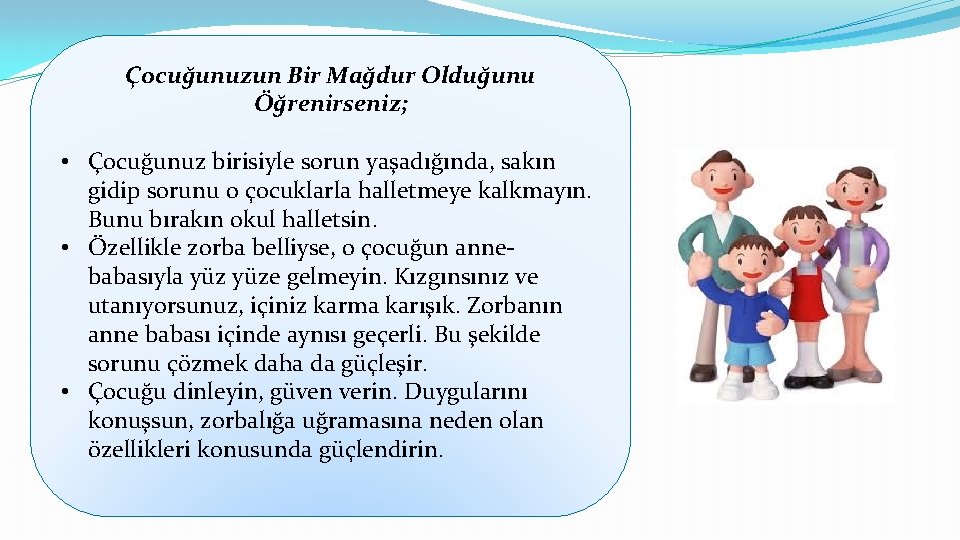 Çocuğunuzun Bir Mağdur Olduğunu Öğrenirseniz; • Çocuğunuz birisiyle sorun yaşadığında, sakın gidip sorunu o