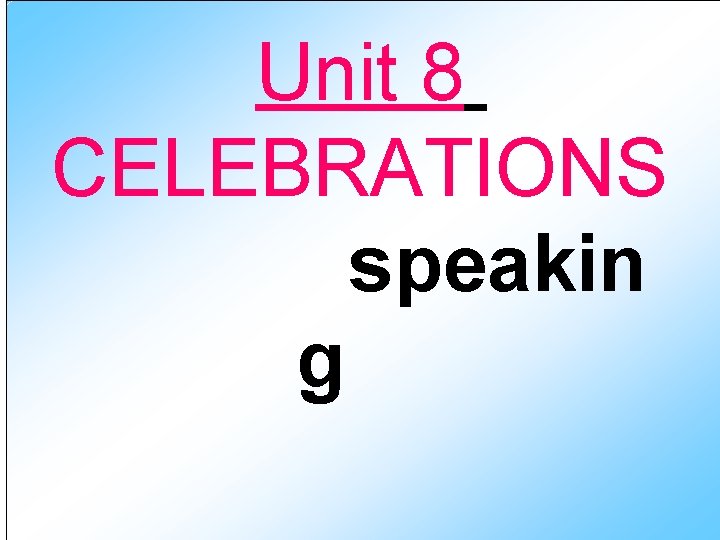 Unit 8 CELEBRATIONS speakin g 
