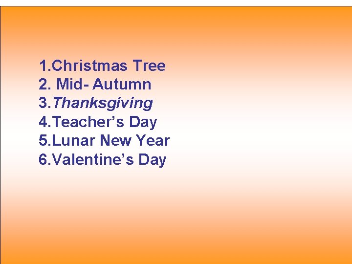 1. Christmas Tree 2. Mid- Autumn 3. Thanksgiving 4. Teacher’s Day 5. Lunar New