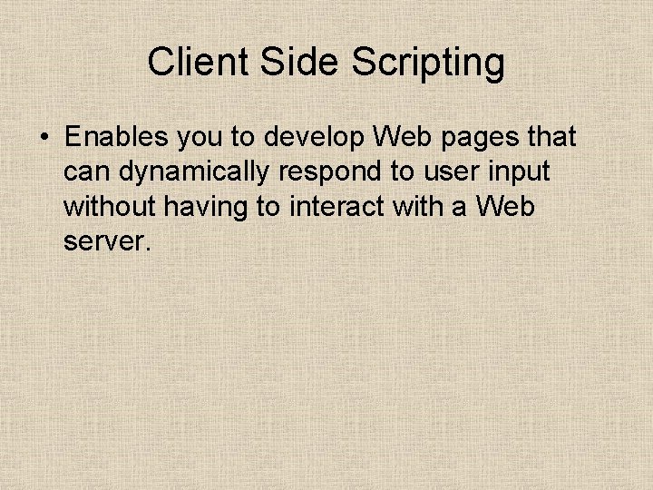 Client Side Scripting • Enables you to develop Web pages that can dynamically respond
