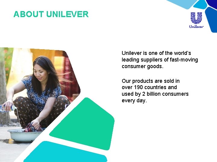 ABOUT UNILEVER Unilever is one of the world’s leading suppliers of fast-moving consumer goods.