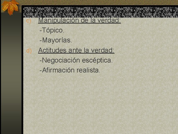 Manipulación de la verdad: -Tópico. -Mayorías. d) Actitudes ante la verdad: -Negociación escéptica. -Afirmación