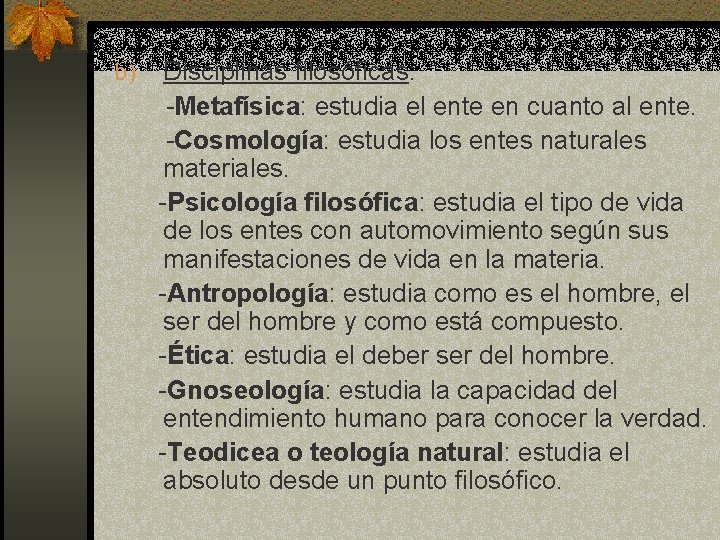 b) Disciplinas filosóficas: -Metafísica: estudia el ente en cuanto al ente. -Cosmología: estudia los