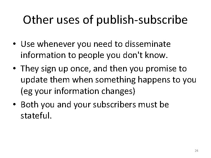 Other uses of publish-subscribe • Use whenever you need to disseminate information to people