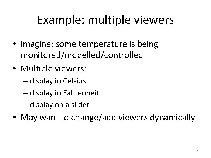 Example: multiple viewers • Imagine: some temperature is being monitored/modelled/controlled • Multiple viewers: –