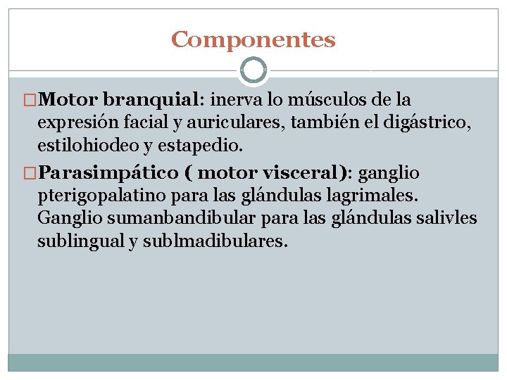 Componentes �Motor branquial: inerva lo músculos de la expresión facial y auriculares, también el