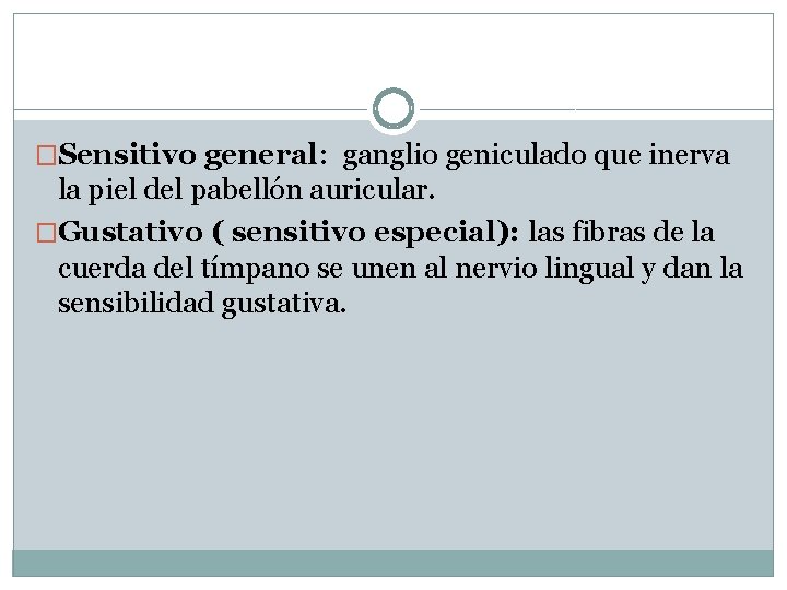 �Sensitivo general: ganglio geniculado que inerva la piel del pabellón auricular. �Gustativo ( sensitivo