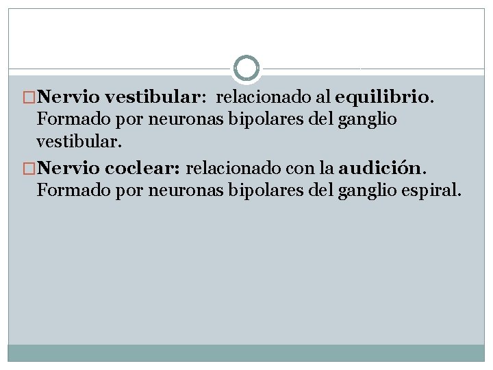 �Nervio vestibular: relacionado al equilibrio. Formado por neuronas bipolares del ganglio vestibular. �Nervio coclear: