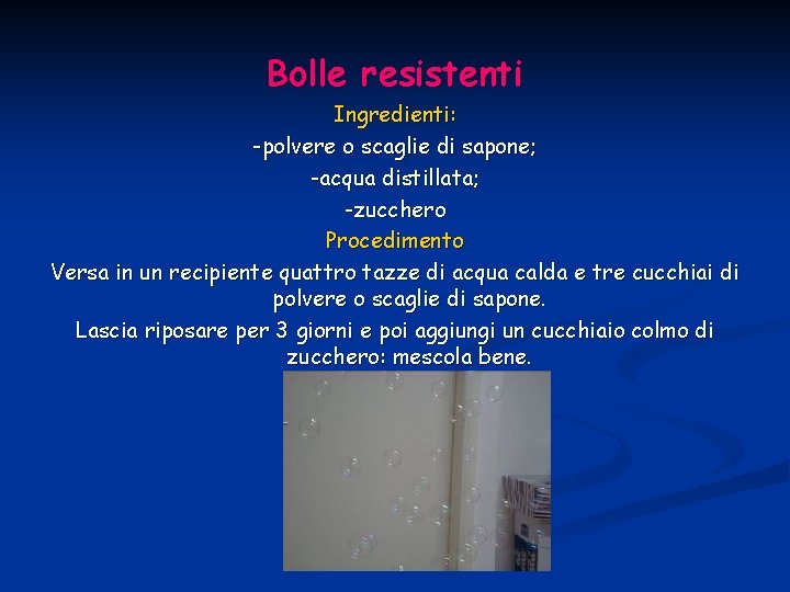 Bolle resistenti Ingredienti: -polvere o scaglie di sapone; -acqua distillata; -zucchero Procedimento Versa in