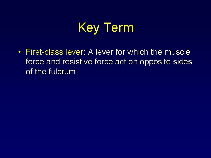 Key Term • First-class lever: A lever for which the muscle force and resistive