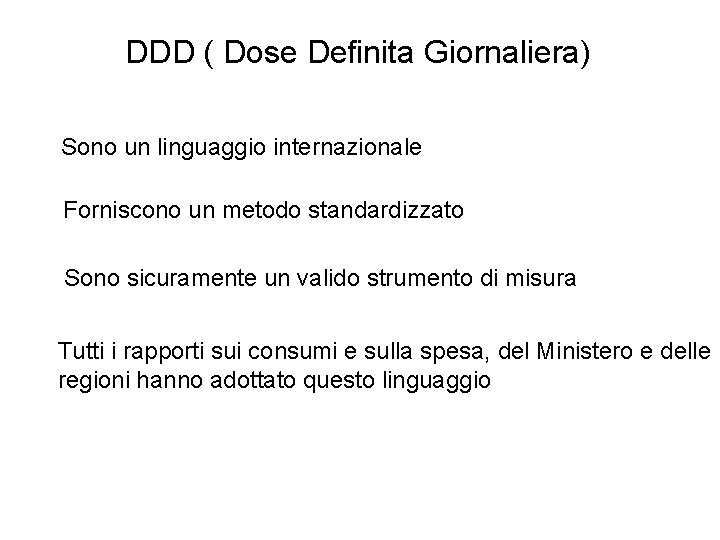 DDD ( Dose Definita Giornaliera) Sono un linguaggio internazionale Forniscono un metodo standardizzato Sono