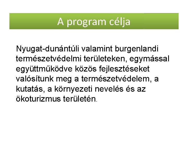 A program célja Nyugat-dunántúli valamint burgenlandi természetvédelmi területeken, egymással együttműködve közös fejlesztéseket valósítunk meg