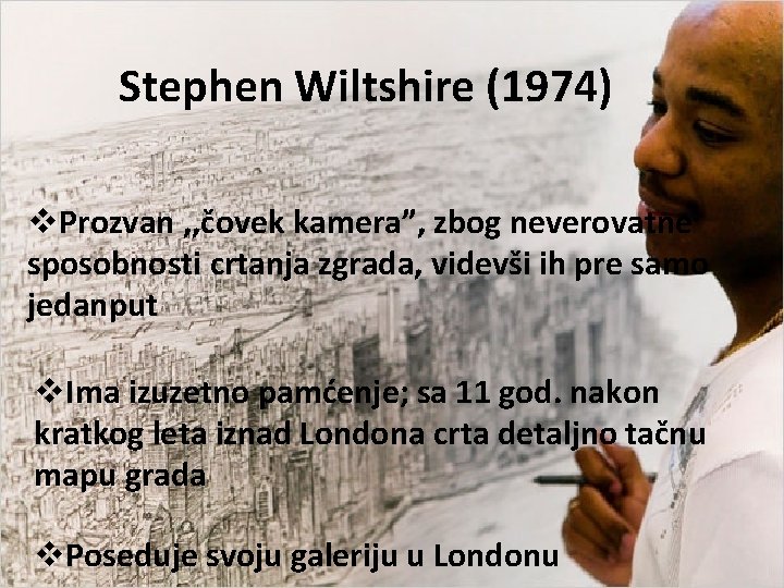 Stephen Wiltshire (1974) v. Prozvan , , čovek kamera”, zbog neverovatne sposobnosti crtanja zgrada,