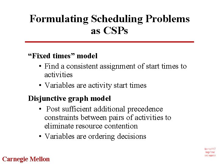 Formulating Scheduling Problems as CSPs “Fixed times” model • Find a consistent assignment of