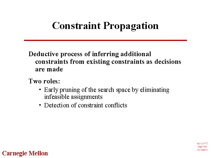 Constraint Propagation Deductive process of inferring additional constraints from existing constraints as decisions are