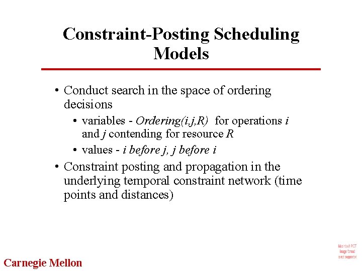 Constraint-Posting Scheduling Models • Conduct search in the space of ordering decisions • variables