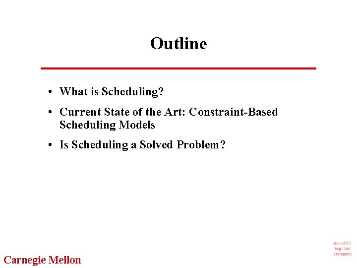Outline • What is Scheduling? • Current State of the Art: Constraint-Based Scheduling Models