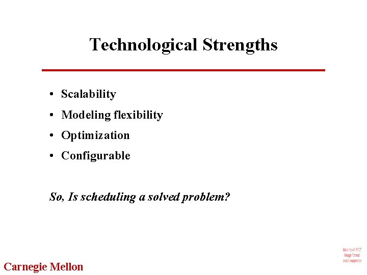 Technological Strengths • Scalability • Modeling flexibility • Optimization • Configurable So, Is scheduling