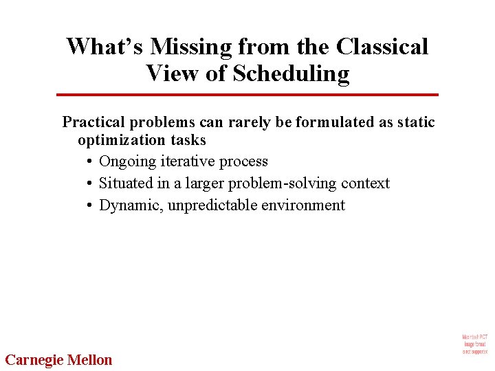 What’s Missing from the Classical View of Scheduling Practical problems can rarely be formulated
