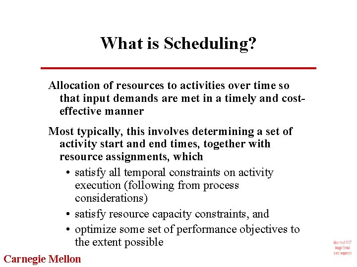 What is Scheduling? Allocation of resources to activities over time so that input demands